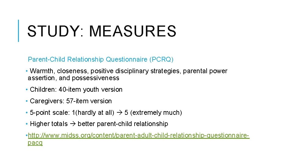 STUDY: MEASURES Parent-Child Relationship Questionnaire (PCRQ) • Warmth, closeness, positive disciplinary strategies, parental power