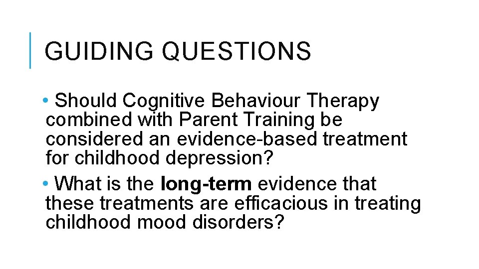 GUIDING QUESTIONS • Should Cognitive Behaviour Therapy combined with Parent Training be considered an