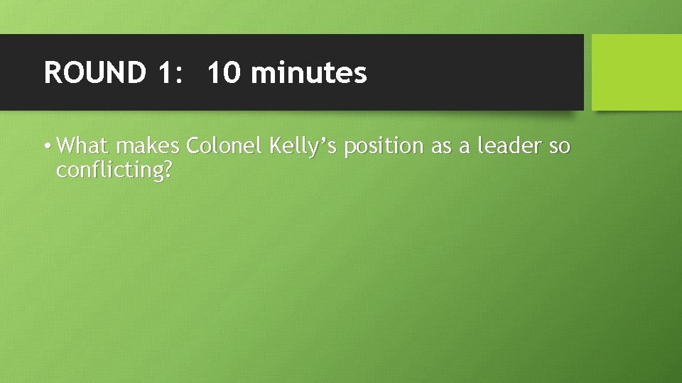 ROUND 1: 10 minutes • What makes Colonel Kelly’s position as a leader so