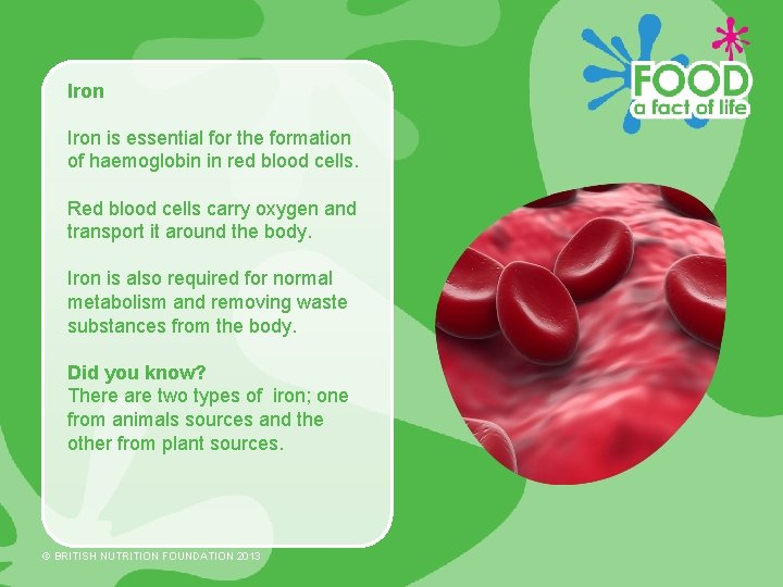 Iron is essential for the formation of haemoglobin in red blood cells. Red blood