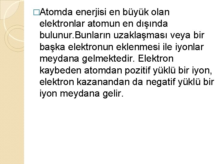 �Atomda enerjisi en büyük olan elektronlar atomun en dışında bulunur. Bunların uzaklaşması veya bir