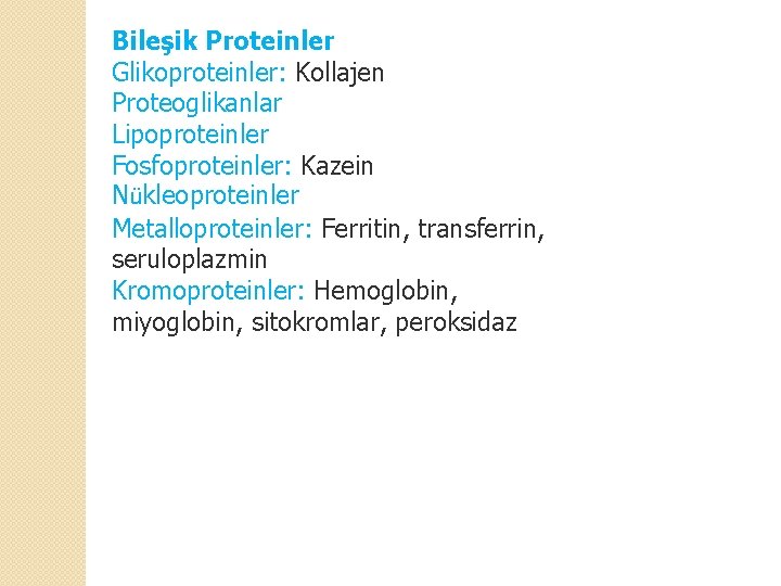 Bileşik Proteinler Glikoproteinler: Kollajen Proteoglikanlar Lipoproteinler Fosfoproteinler: Kazein Nükleoproteinler Metalloproteinler: Ferritin, transferrin, seruloplazmin Kromoproteinler: