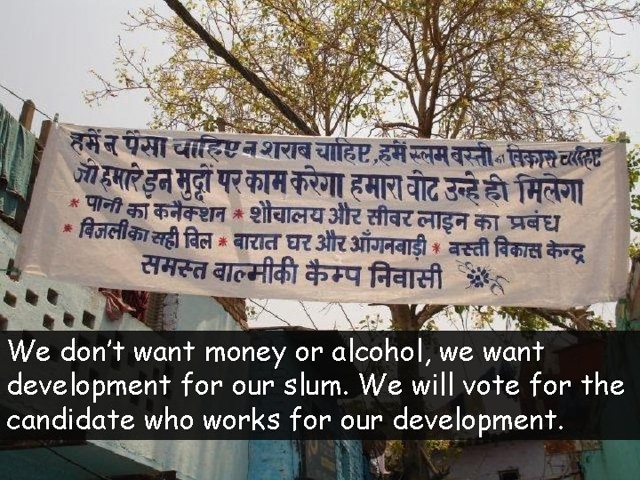 We don’t want money or alcohol, we want development for our slum. We will