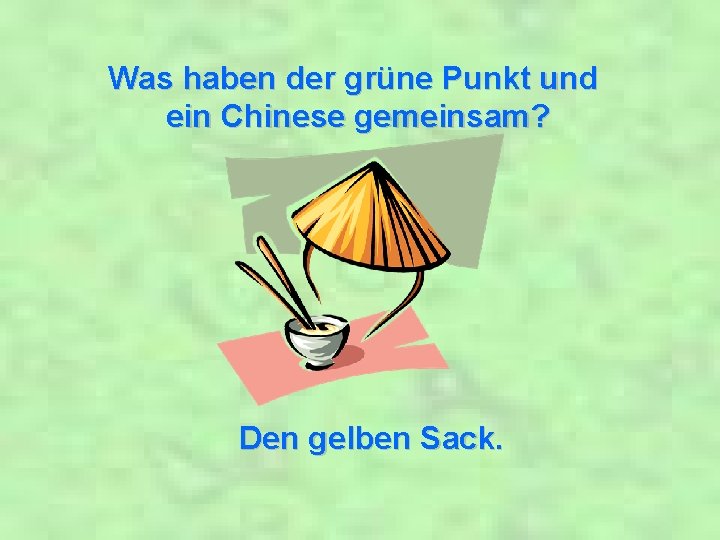 Was haben der grüne Punkt und ein Chinese gemeinsam? Den gelben Sack. 