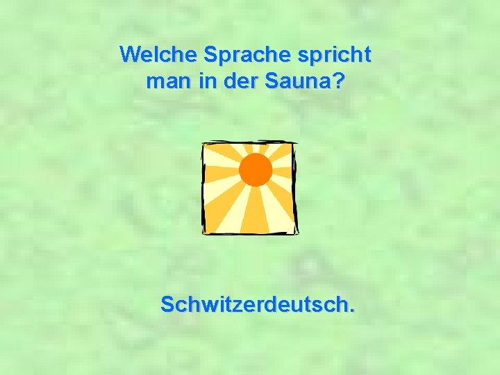 Welche Sprache spricht man in der Sauna? Schwitzerdeutsch. 