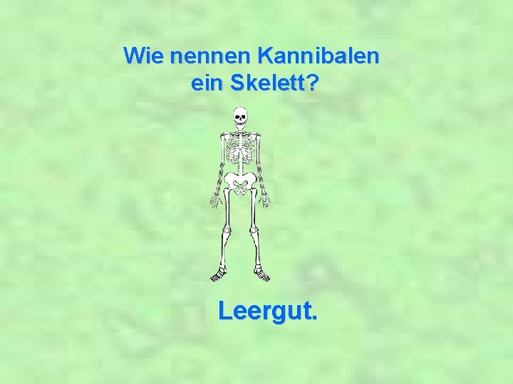 Wie nennen Kannibalen ein Skelett? Leergut. 