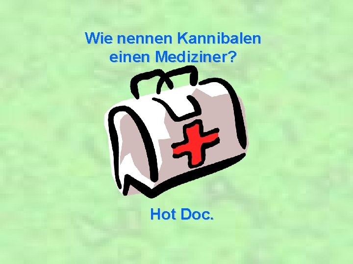 Wie nennen Kannibalen einen Mediziner? Hot Doc. 