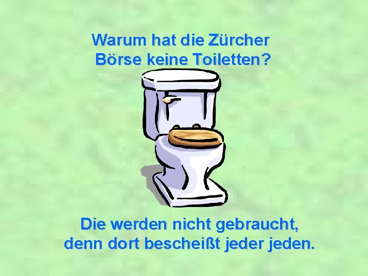 Warum hat die Zürcher Börse keine Toiletten? Die werden nicht gebraucht, denn dort bescheißt