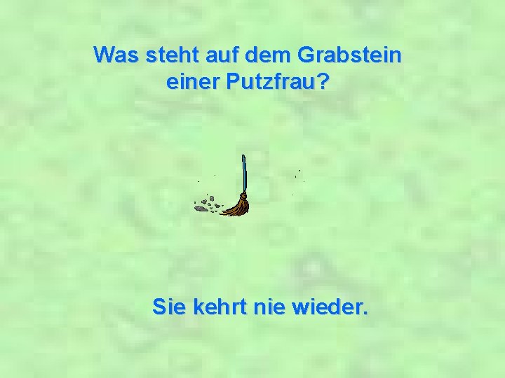 Was steht auf dem Grabstein einer Putzfrau? Sie kehrt nie wieder. 