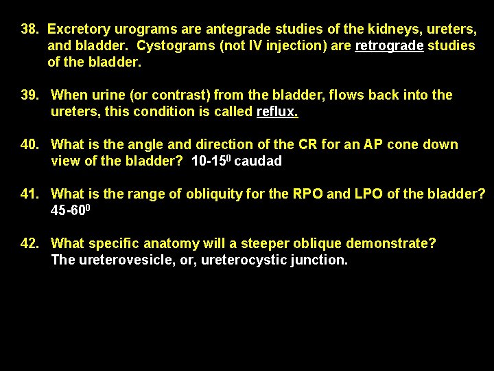 38. Excretory urograms are antegrade studies of the kidneys, ureters, and bladder. Cystograms (not