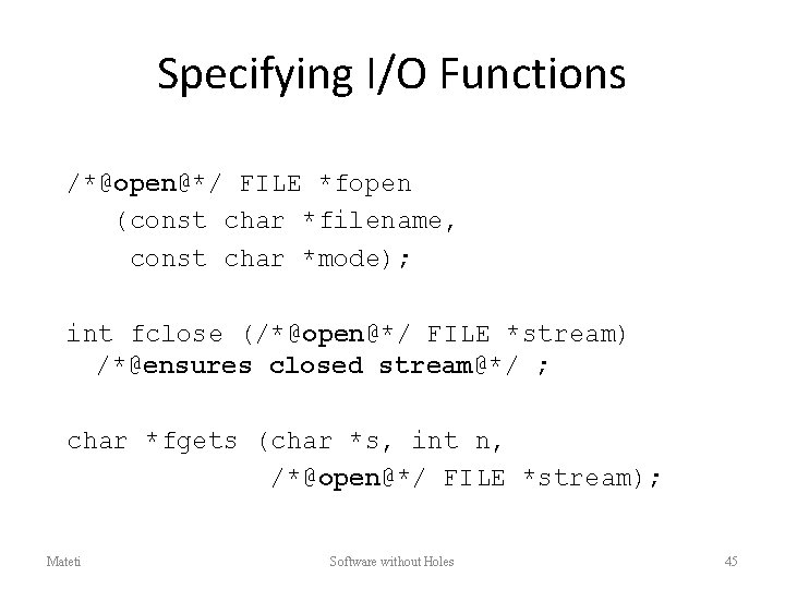 Specifying I/O Functions /*@open@*/ FILE *fopen (const char *filename, const char *mode); int fclose