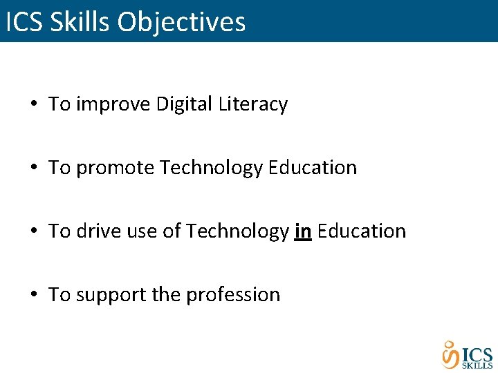 ICS Skills Objectives • To improve Digital Literacy • To promote Technology Education •