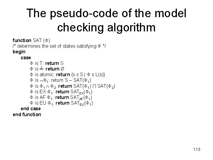 The pseudo-code of the model checking algorithm function SAT (Φ) /* determines the set