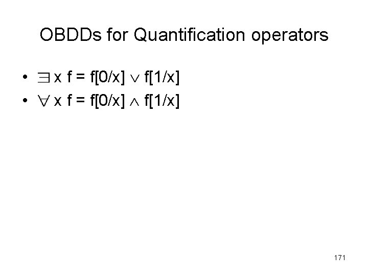 OBDDs for Quantification operators • • x f = f[0/x] f[1/x] 171 