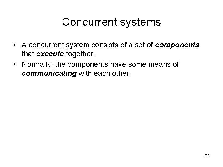 Concurrent systems • A concurrent system consists of a set of components that execute