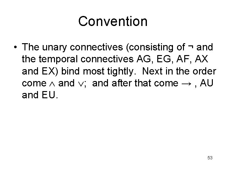 Convention • The unary connectives (consisting of ¬ and the temporal connectives AG, EG,