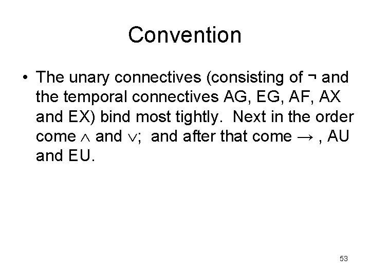 Convention • The unary connectives (consisting of ¬ and the temporal connectives AG, EG, Convention • The unary connectives (consisting of ¬ and the temporal connectives AG, EG,