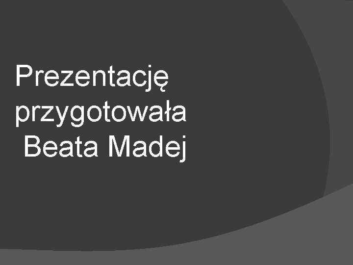 Prezentację przygotowała Beata Madej 