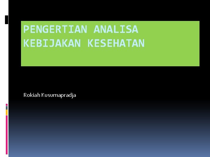 PENGERTIAN ANALISA KEBIJAKAN KESEHATAN Rokiah Kusumapradja 