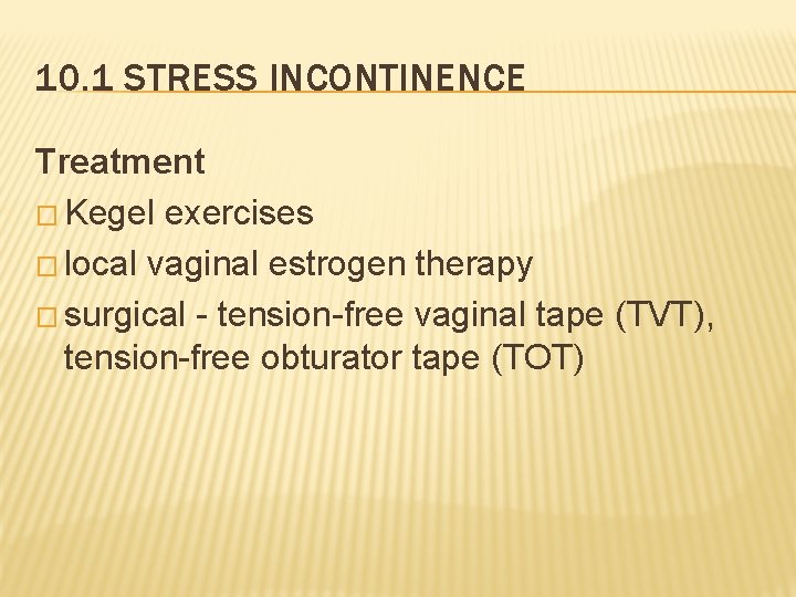 10. 1 STRESS INCONTINENCE Treatment � Kegel exercises � local vaginal estrogen therapy �