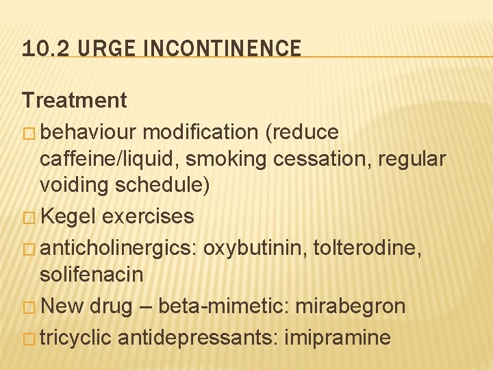 10. 2 URGE INCONTINENCE Treatment � behaviour modification (reduce caffeine/liquid, smoking cessation, regular voiding
