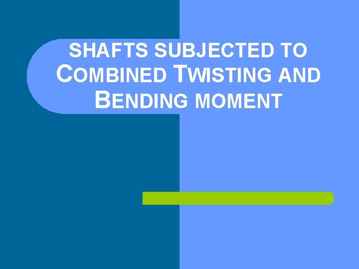 SHAFTS SUBJECTED TO COMBINED TWISTING AND BENDING MOMENT 