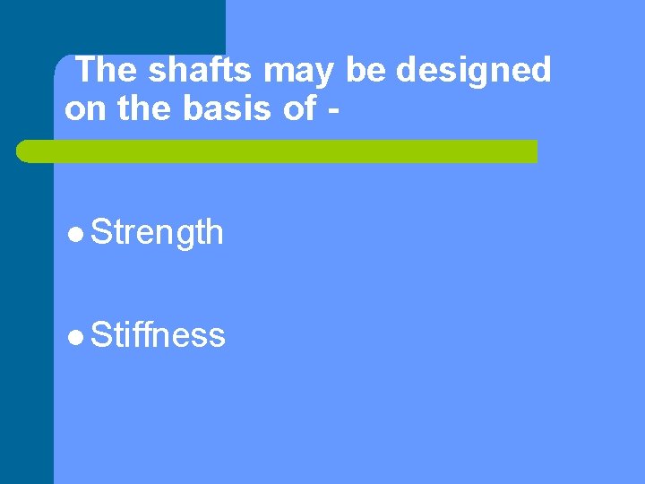 The shafts may be designed on the basis of l Strength l Stiffness 