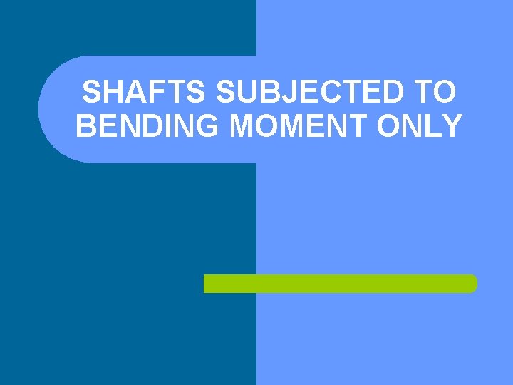 SHAFTS SUBJECTED TO BENDING MOMENT ONLY 