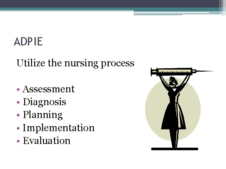 ADPIE Utilize the nursing process • Assessment • Diagnosis • Planning • Implementation •