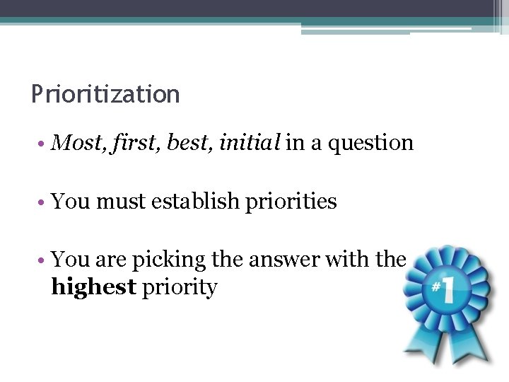 Prioritization • Most, first, best, initial in a question • You must establish priorities