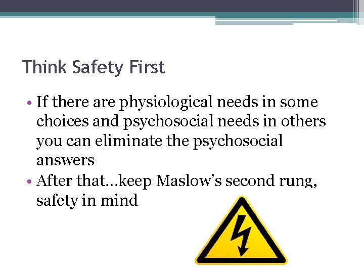Think Safety First • If there are physiological needs in some choices and psychosocial