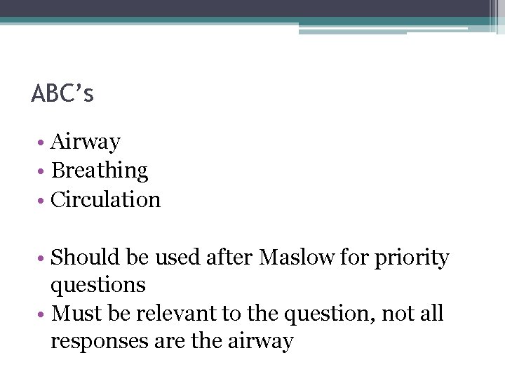 ABC’s • Airway • Breathing • Circulation • Should be used after Maslow for