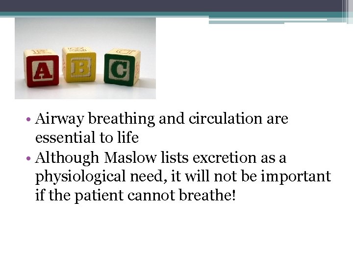  • Airway breathing and circulation are essential to life • Although Maslow lists
