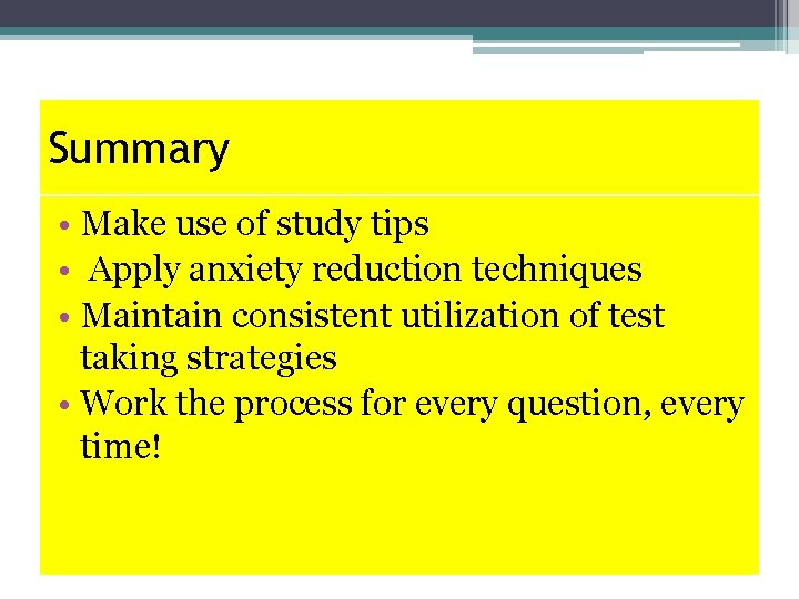 Summary • Make use of study tips • Apply anxiety reduction techniques • Maintain