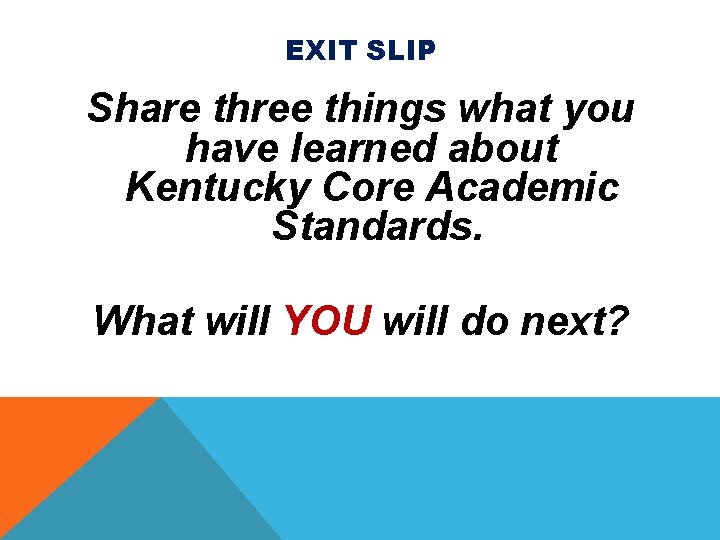 EXIT SLIP Share three things what you have learned about Kentucky Core Academic Standards.