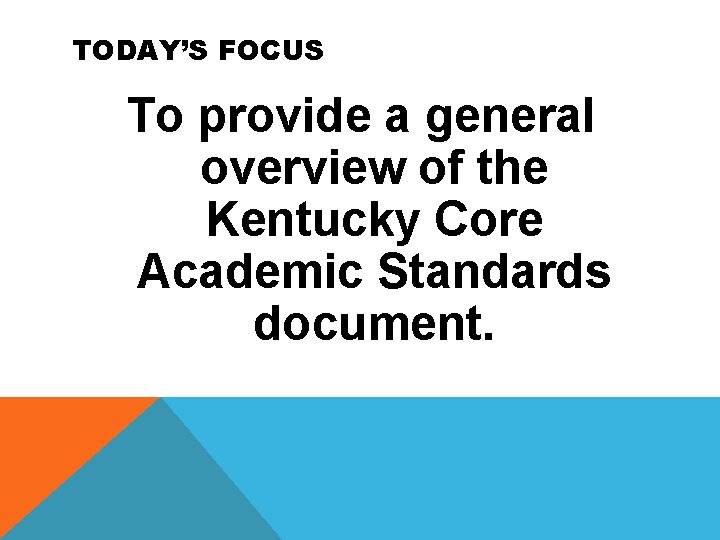 TODAY’S FOCUS To provide a general overview of the Kentucky Core Academic Standards document.