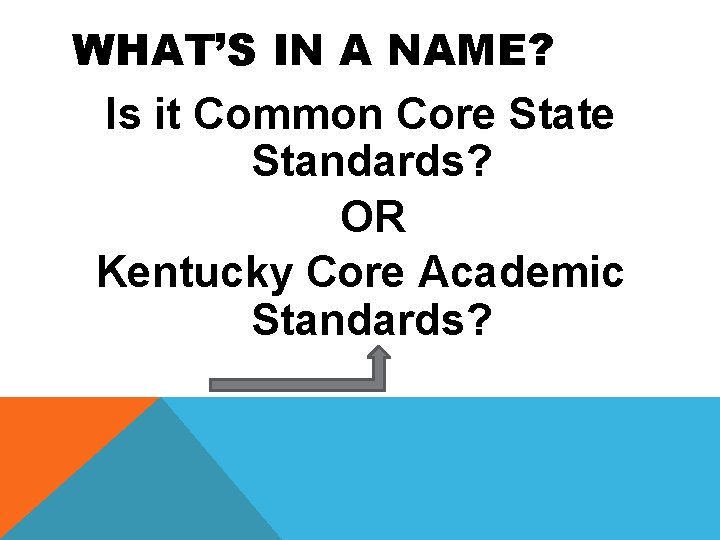 WHAT’S IN A NAME? Is it Common Core State Standards? OR Kentucky Core Academic