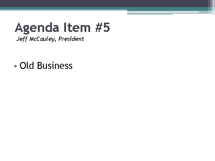 Agenda Item #5 Jeff Mc. Cauley, President • Old Business 
