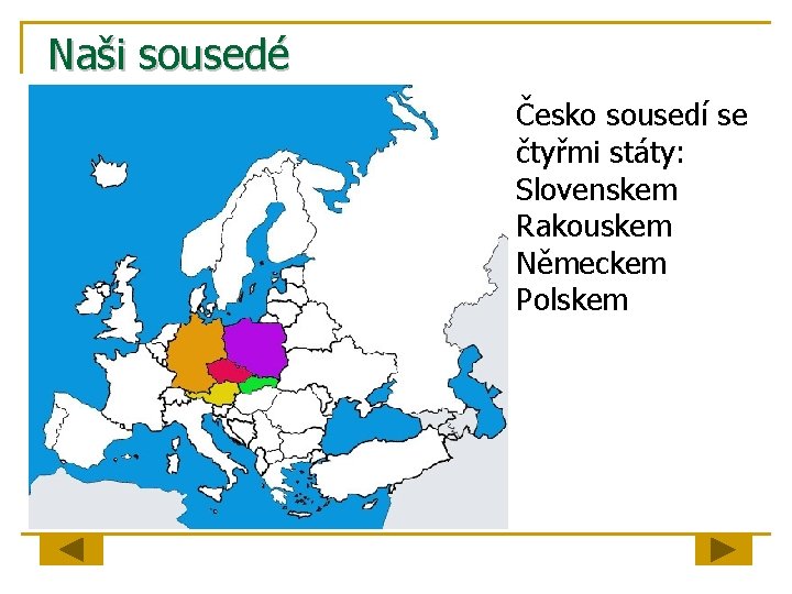 Naši sousedé Česko sousedí se čtyřmi státy: Slovenskem Rakouskem Německem Polskem 