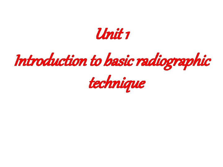 Unit 1 Introduction to basic radiographic technique 