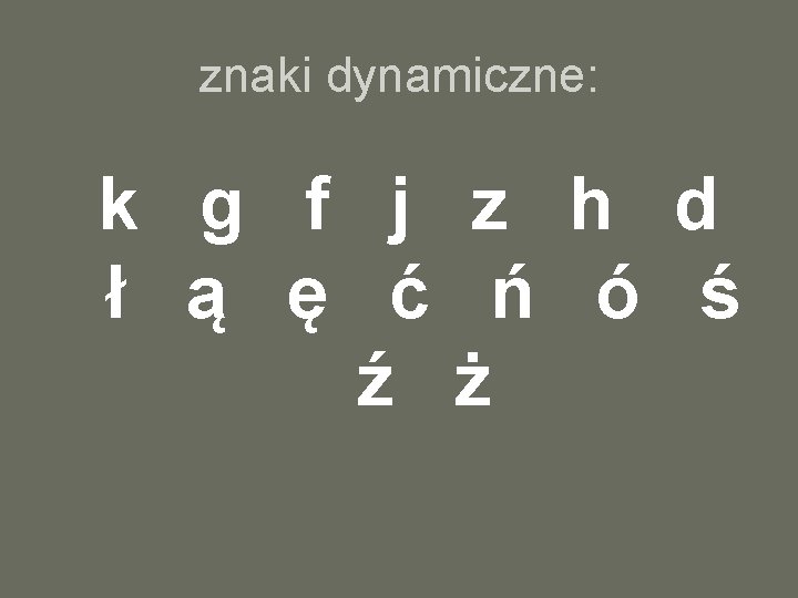 znaki dynamiczne: k g f j z h d ł ą ę ć ń