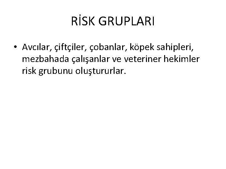 RİSK GRUPLARI • Avcılar, çiftçiler, çobanlar, köpek sahipleri, mezbahada çalışanlar ve veteriner hekimler risk