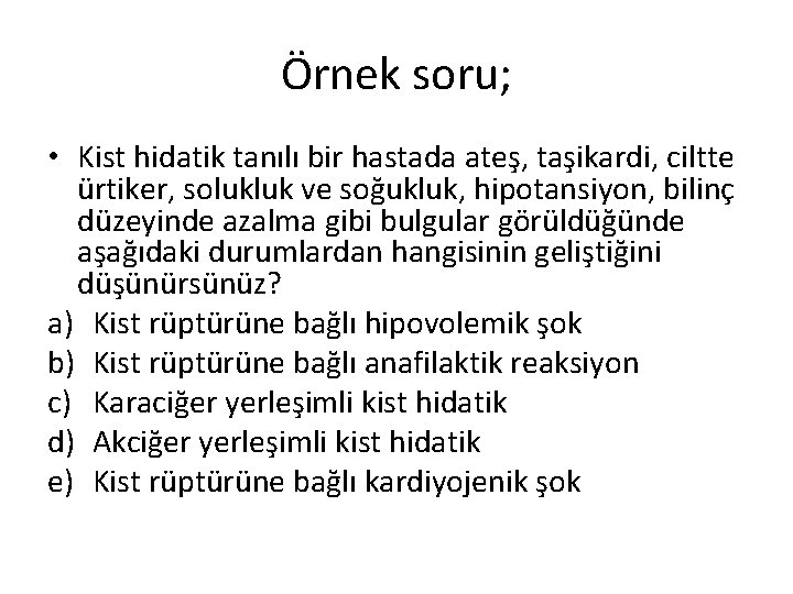 Örnek soru; • Kist hidatik tanılı bir hastada ateş, taşikardi, ciltte ürtiker, solukluk ve