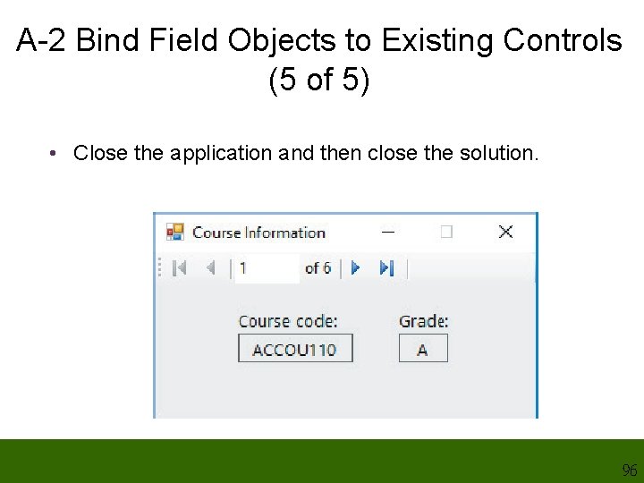 A-2 Bind Field Objects to Existing Controls (5 of 5) • Close the application A-2 Bind Field Objects to Existing Controls (5 of 5) • Close the application