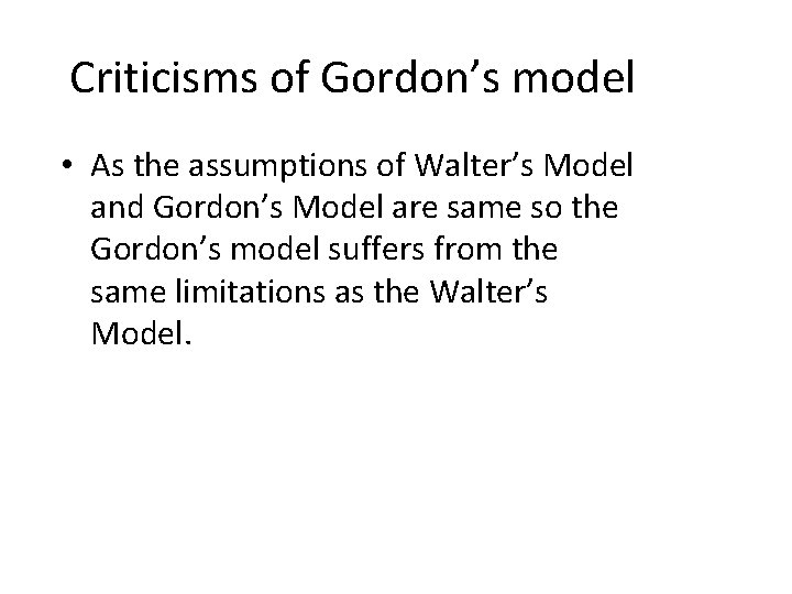 Criticisms of Gordon’s model • As the assumptions of Walter’s Model and Gordon’s Model