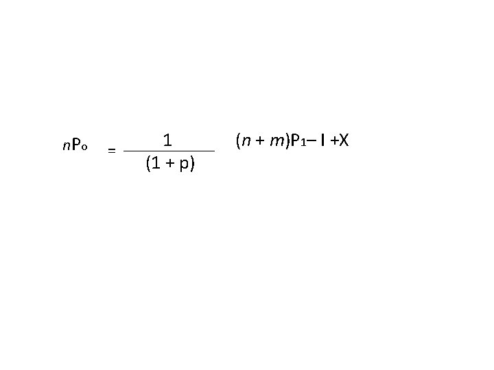 n. P o = 1 (1 + p) (n + m)P 1– I +X