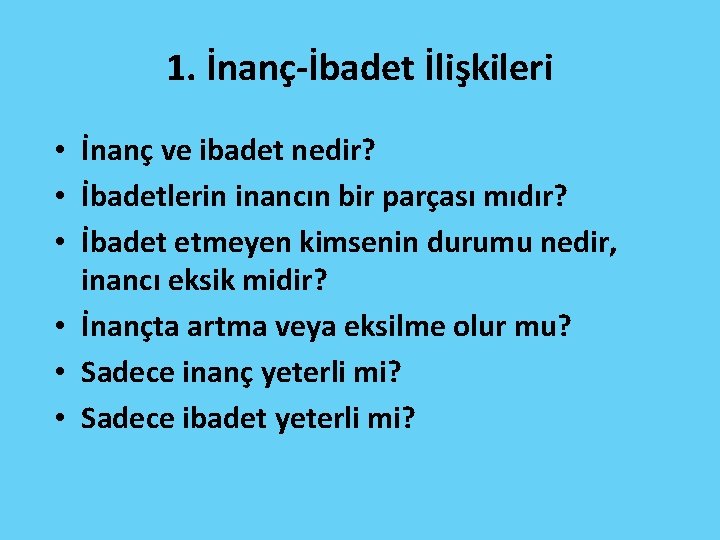 1. İnanç-İbadet İlişkileri • İnanç ve ibadet nedir? • İbadetlerin inancın bir parçası mıdır?