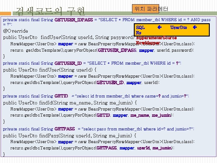 검색코드의 구현 위치 파라메터 private static final String GETUSER_IDPASS = "SELECT * FROM member_tbl