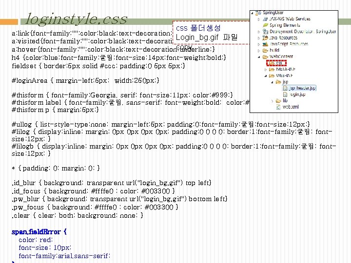 loginstyle. css 폴더생성 a: link{font-family: ""; color: black; text-decoration: none; } Login_bg. gif 파일