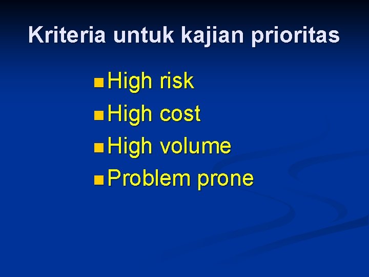 Kriteria untuk kajian prioritas n High risk n High cost n High volume n